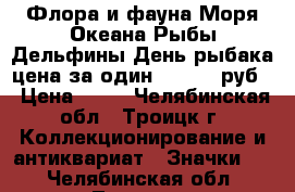 Флора и фауна Моря Океана Рыбы Дельфины День рыбака цена за один 25 - 48 руб. › Цена ­ 25 - Челябинская обл., Троицк г. Коллекционирование и антиквариат » Значки   . Челябинская обл.,Троицк г.